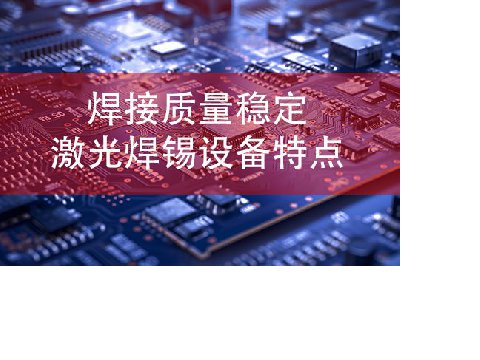 焊接質(zhì)量穩(wěn)定激光焊錫設備特點?