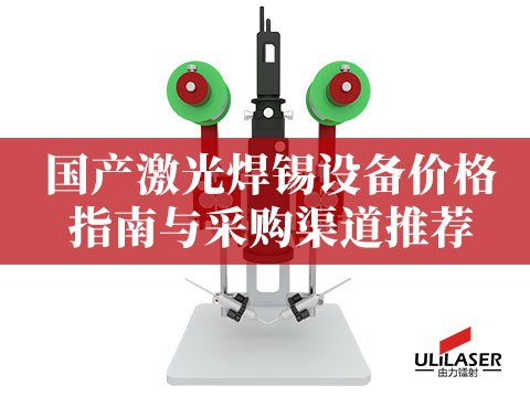 國產(chǎn)激光焊錫設備價格指南與采購渠道推薦