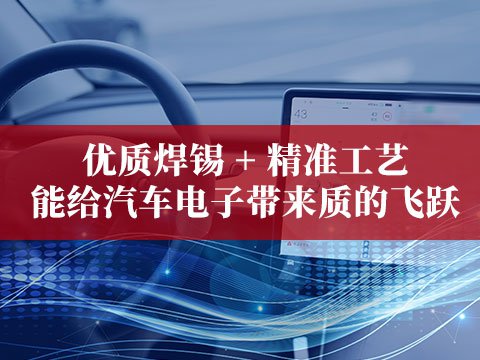 優(yōu)質(zhì)焊錫 + 精準(zhǔn)工藝能給汽車電子帶來質(zhì)的飛躍